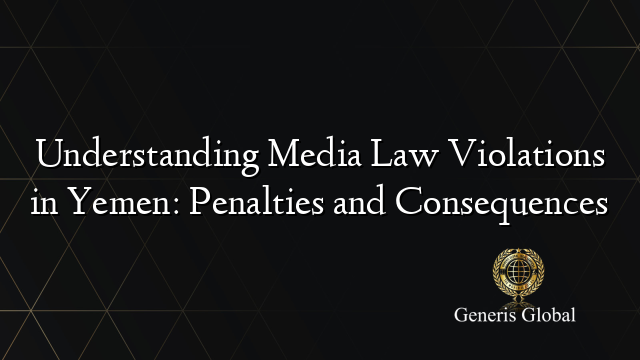 Understanding Media Law Violations in Yemen: Penalties and Consequences