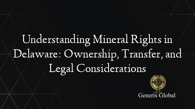 Understanding Mineral Rights in Delaware: Ownership, Transfer, and Legal Considerations