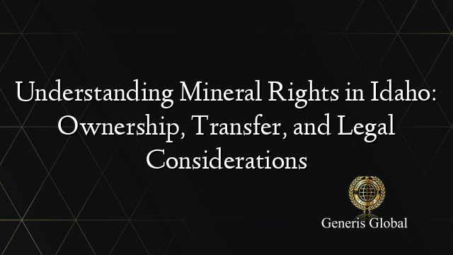 Understanding Mineral Rights in Idaho: Ownership, Transfer, and Legal Considerations