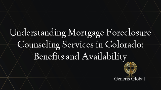 Understanding Mortgage Foreclosure Counseling Services in Colorado: Benefits and Availability