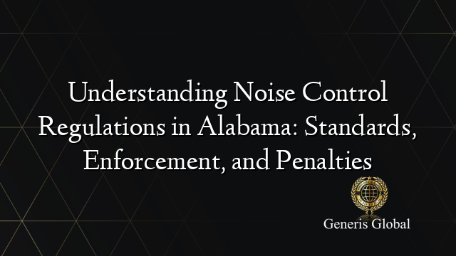 Understanding Noise Control Regulations in Alabama: Standards, Enforcement, and Penalties
