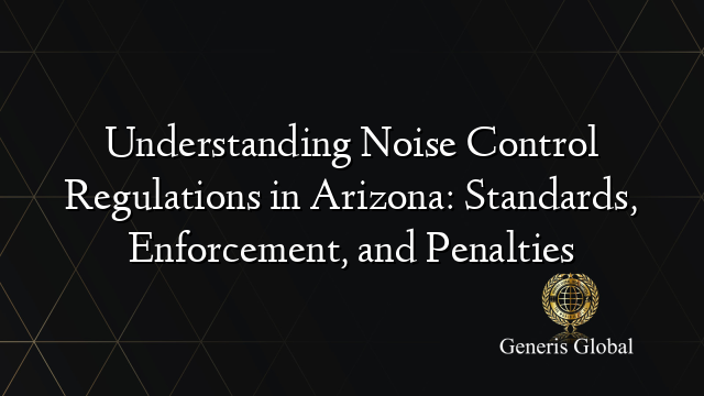 Understanding Noise Control Regulations in Arizona: Standards, Enforcement, and Penalties