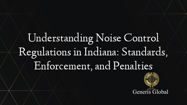 Understanding Noise Control Regulations in Indiana: Standards, Enforcement, and Penalties