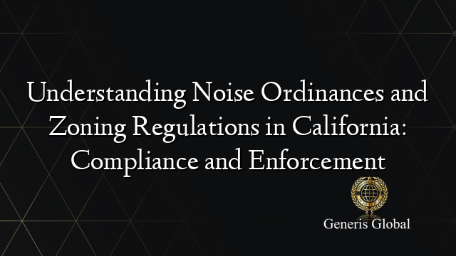 Understanding Noise Ordinances and Zoning Regulations in California: Compliance and Enforcement