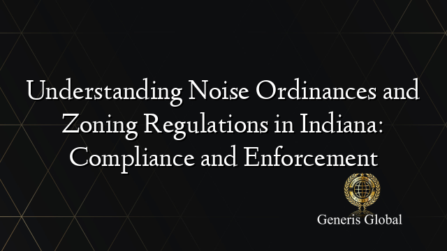 Understanding Noise Ordinances and Zoning Regulations in Indiana: Compliance and Enforcement
