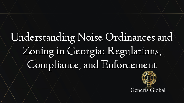 Understanding Noise Ordinances and Zoning in Georgia: Regulations, Compliance, and Enforcement