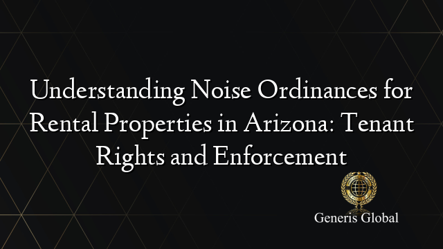 Understanding Noise Ordinances for Rental Properties in Arizona: Tenant Rights and Enforcement