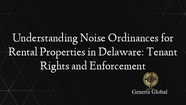 Understanding Noise Ordinances for Rental Properties in Delaware: Tenant Rights and Enforcement