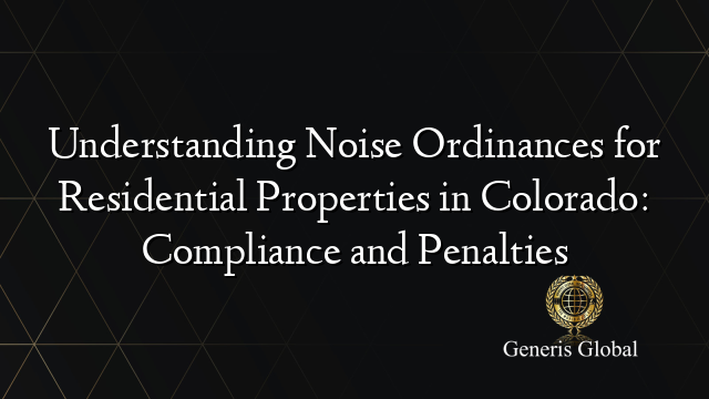 Understanding Noise Ordinances for Residential Properties in Colorado: Compliance and Penalties