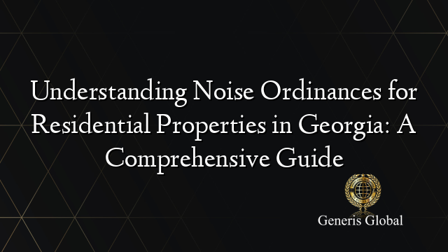 Understanding Noise Ordinances for Residential Properties in Georgia: A Comprehensive Guide