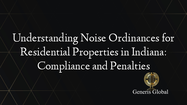 Understanding Noise Ordinances for Residential Properties in Indiana: Compliance and Penalties
