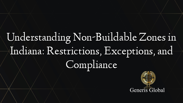 Understanding Non-Buildable Zones in Indiana: Restrictions, Exceptions, and Compliance