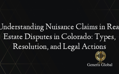 Understanding Nuisance Claims in Real Estate Disputes in Colorado: Types, Resolution, and Legal Actions