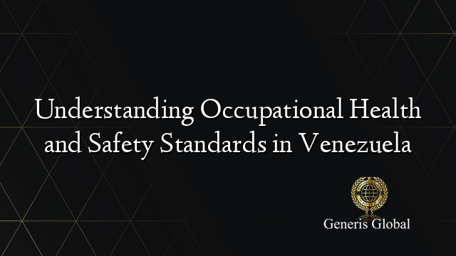 Understanding Occupational Health and Safety Standards in Venezuela