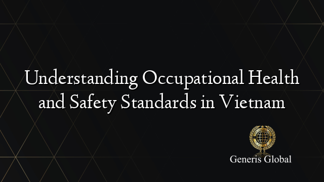Understanding Occupational Health and Safety Standards in Vietnam