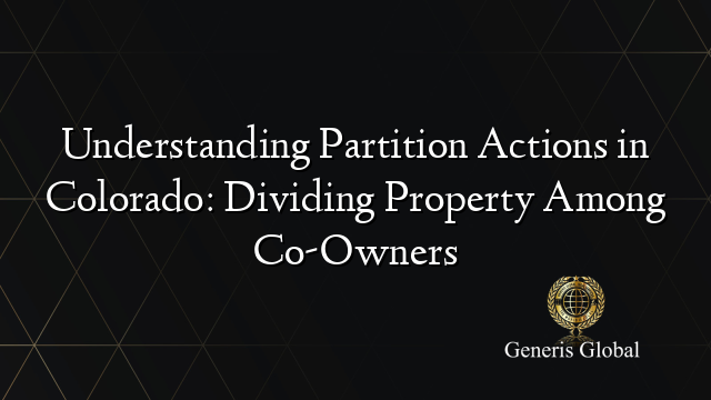 Understanding Partition Actions in Colorado: Dividing Property Among Co-Owners