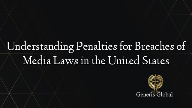 Understanding Penalties for Breaches of Media Laws in the United States