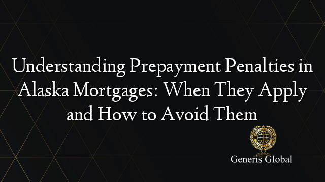 Understanding Prepayment Penalties in Alaska Mortgages: When They Apply and How to Avoid Them