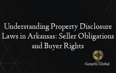 Understanding Property Disclosure Laws in Arkansas: Seller Obligations and Buyer Rights