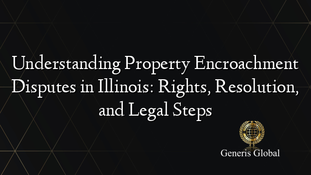 Understanding Property Encroachment Disputes in Illinois: Rights, Resolution, and Legal Steps