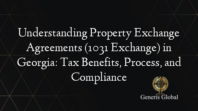 Understanding Property Exchange Agreements (1031 Exchange) in Georgia: Tax Benefits, Process, and Compliance