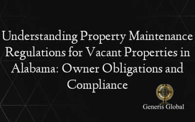 Understanding Property Maintenance Regulations for Vacant Properties in Alabama: Owner Obligations and Compliance