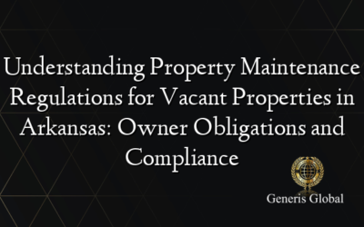 Understanding Property Maintenance Regulations for Vacant Properties in Arkansas: Owner Obligations and Compliance