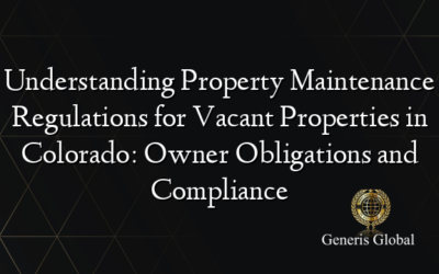 Understanding Property Maintenance Regulations for Vacant Properties in Colorado: Owner Obligations and Compliance