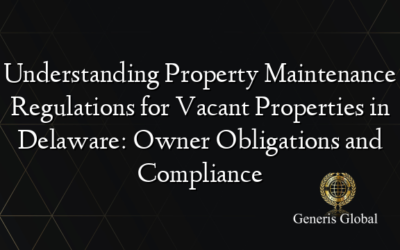 Understanding Property Maintenance Regulations for Vacant Properties in Delaware: Owner Obligations and Compliance