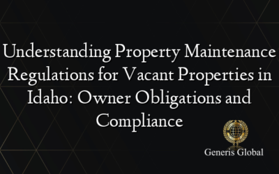 Understanding Property Maintenance Regulations for Vacant Properties in Idaho: Owner Obligations and Compliance
