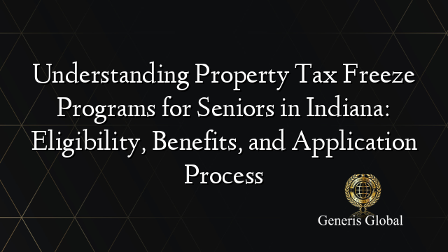 Understanding Property Tax Freeze Programs for Seniors in Indiana: Eligibility, Benefits, and Application Process