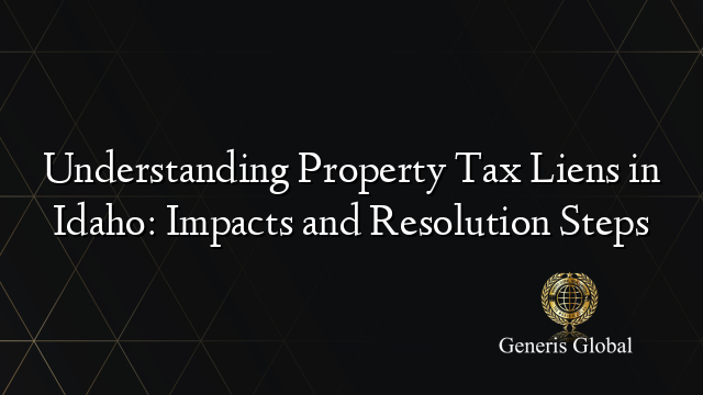 Understanding Property Tax Liens in Idaho: Impacts and Resolution Steps