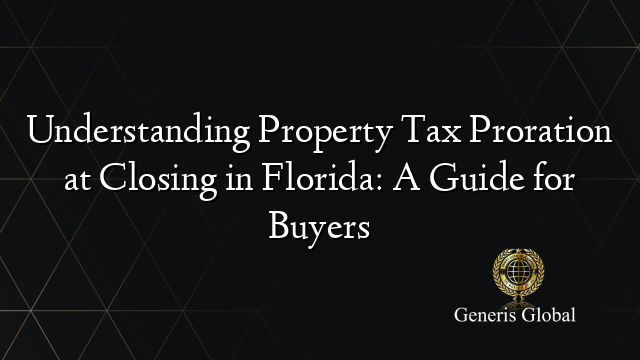 Understanding Property Tax Proration at Closing in Florida: A Guide for Buyers