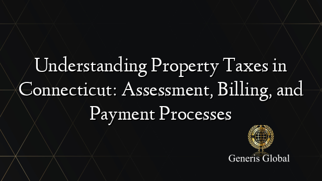 Understanding Property Taxes in Connecticut: Assessment, Billing, and Payment Processes