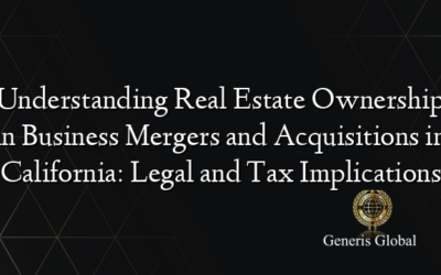 Understanding Real Estate Ownership in Business Mergers and Acquisitions in California: Legal and Tax Implications