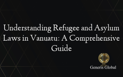 Understanding Refugee and Asylum Laws in Vanuatu: A Comprehensive Guide
