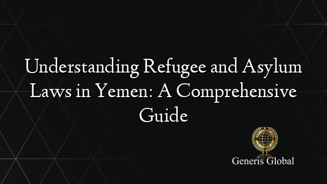 Understanding Refugee and Asylum Laws in Yemen: A Comprehensive Guide