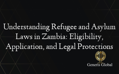 Understanding Refugee and Asylum Laws in Zambia: Eligibility, Application, and Legal Protections