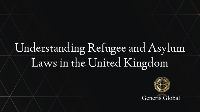 Understanding Refugee and Asylum Laws in the United Kingdom