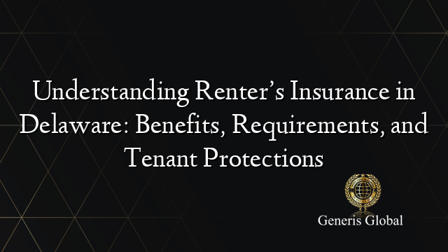 Understanding Renter’s Insurance in Delaware: Benefits, Requirements, and Tenant Protections