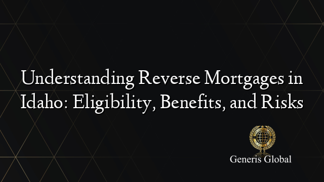 Understanding Reverse Mortgages in Idaho: Eligibility, Benefits, and Risks