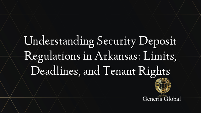 Understanding Security Deposit Regulations in Arkansas: Limits, Deadlines, and Tenant Rights