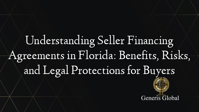 Understanding Seller Financing Agreements in Florida: Benefits, Risks, and Legal Protections for Buyers