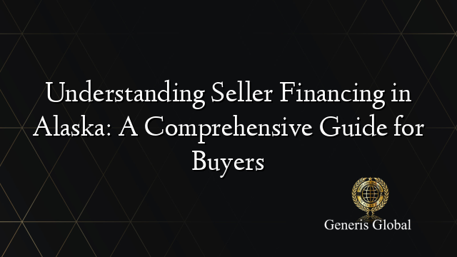 Understanding Seller Financing in Alaska: A Comprehensive Guide for Buyers