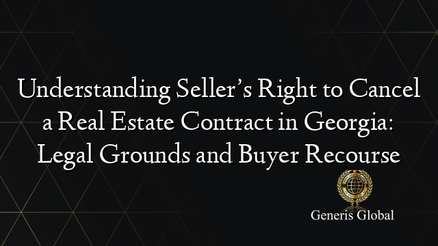 Understanding Seller’s Right to Cancel a Real Estate Contract in Georgia: Legal Grounds and Buyer Recourse