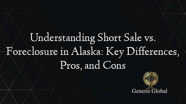 Understanding Short Sale vs. Foreclosure in Alaska: Key Differences, Pros, and Cons