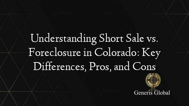 Understanding Short Sale vs. Foreclosure in Colorado: Key Differences, Pros, and Cons