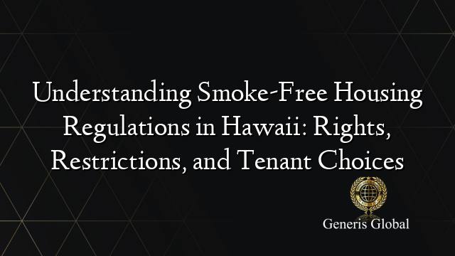 Understanding Smoke-Free Housing Regulations in Hawaii: Rights, Restrictions, and Tenant Choices