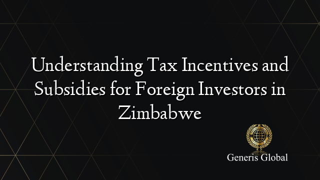 Understanding Tax Incentives and Subsidies for Foreign Investors in Zimbabwe