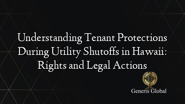 Understanding Tenant Protections During Utility Shutoffs in Hawaii: Rights and Legal Actions